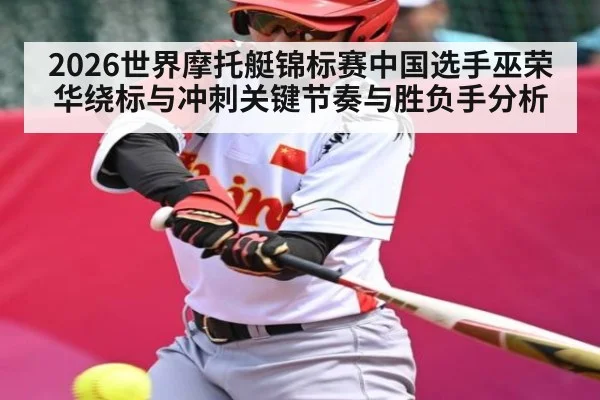 2026世界摩托艇锦标赛中国选手巫荣华绕标与冲刺关键节奏与胜负手分析